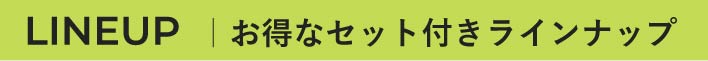 LINEUP お得なセット付きラインナップ